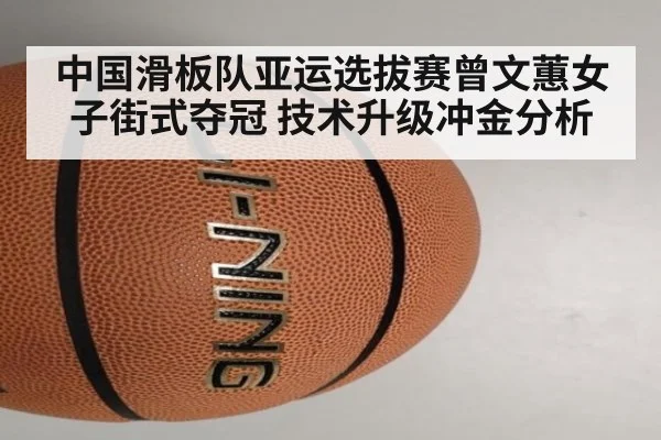 中国滑板队亚运选拔赛曾文蕙女子街式夺冠 技术升级冲金分析