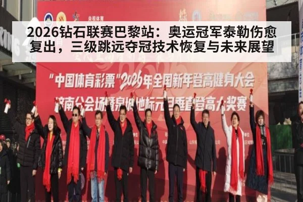2026钻石联赛巴黎站：奥运冠军泰勒伤愈复出，三级跳远夺冠技术恢复与未来展望