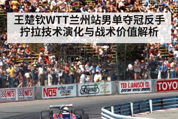 王楚钦WTT兰州站男单夺冠反手拧拉技术演化与战术价值解析