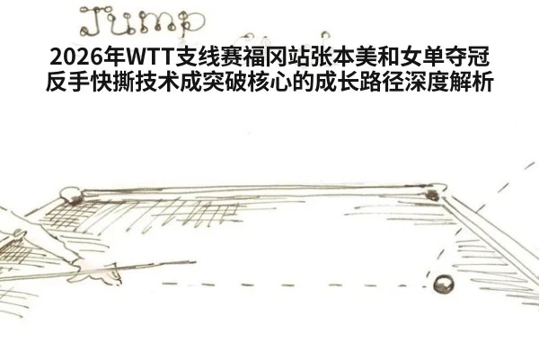 2026年WTT支线赛福冈站张本美和女单夺冠 反手快撕技术成突破核心的成长路径深度解析