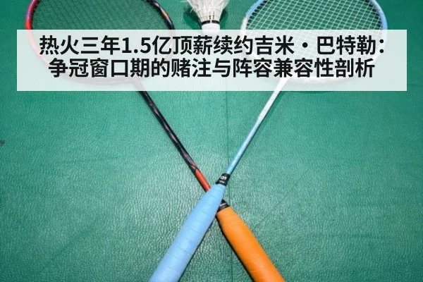 热火三年1.5亿顶薪续约吉米·巴特勒：争冠窗口期的赌注与阵容兼容性剖析