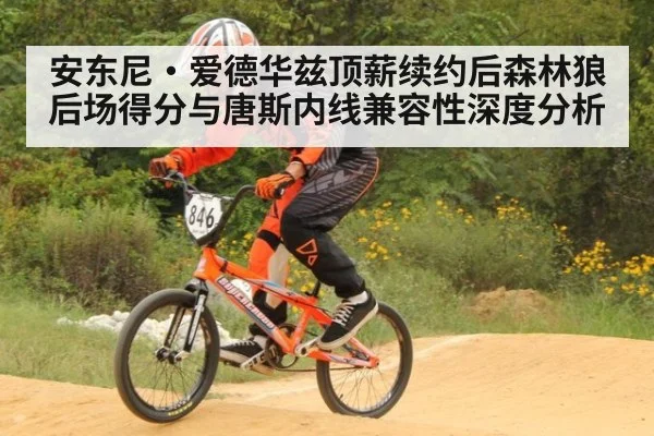 安东尼·爱德华兹顶薪续约后森林狼后场得分与唐斯内线兼容性深度分析