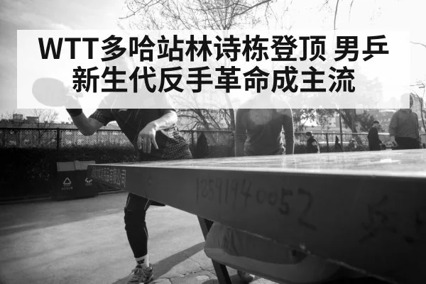 WTT多哈站林诗栋登顶 男乒新生代反手革命成主流