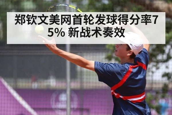 郑钦文美网首轮发球得分率75% 新战术奏效