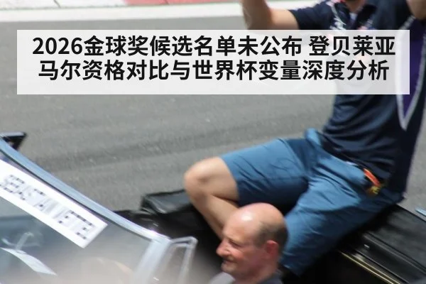 2026金球奖候选名单未公布 登贝莱亚马尔资格对比与世界杯变量深度分析(kaiyun)